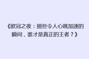 《欧冠之夜：那些令人心跳加速的瞬间，谁才是真正的王者？》