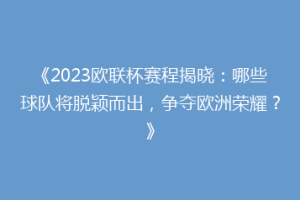 《2023欧联杯赛程揭晓：哪些球队将脱颖而出，争夺欧洲荣耀？》