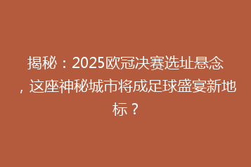 揭秘:2025欧冠决赛选址悬念,这座神秘城市将成足球盛宴新地标?