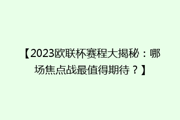 【2023欧联杯赛程大揭秘:哪场焦点战最值得期待?】