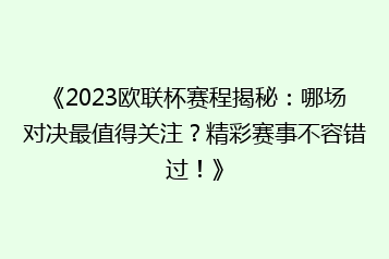 《2023欧联杯赛程揭秘:哪场对决最值得关注?精彩赛事不容错过!》