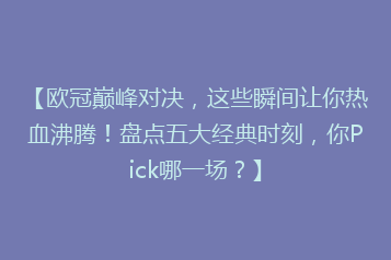 【欧冠巅峰对决,这些瞬间让你热血沸腾!盘点五大经典时刻,你Pick哪一场?】