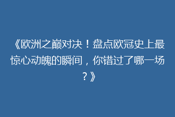 《欧洲之巅对决!盘点欧冠史上最惊心动魄的瞬间,你错过了哪一场?》