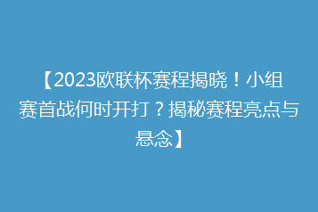 【2023欧联杯赛程揭晓!小组赛首战何时开打?揭秘赛程亮点与悬念】