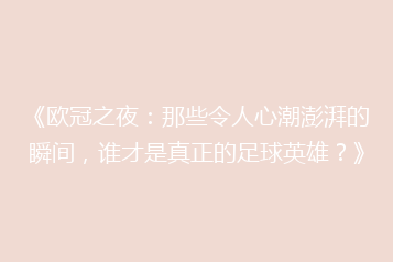 《欧冠之夜:那些令人心潮澎湃的瞬间,谁才是真正的足球英雄?》