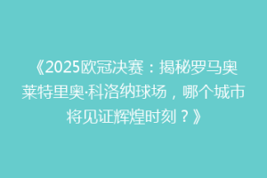 《2025欧冠决赛：揭秘罗马奥莱特里奥·科洛纳球场，哪个城市将见证辉煌时刻？》