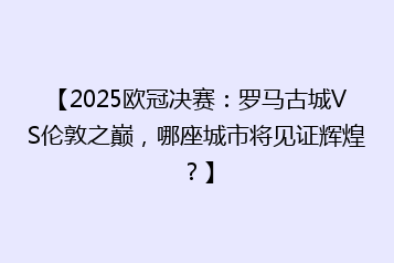 【2025欧冠决赛:罗马古城VS伦敦之巅,哪座城市将见证辉煌?】