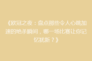 《欧冠之夜:盘点那些令人心跳加速的绝杀瞬间,哪一场比赛让你记忆犹新?》