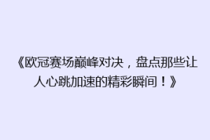 《欧冠赛场巅峰对决，盘点那些让人心跳加速的精彩瞬间！》