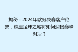 揭秘：2024年欧冠决赛落户伦敦，这座足球之城将如何迎接巅峰对决？