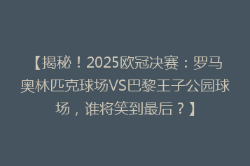 【揭秘!2025欧冠决赛:罗马奥林匹克球场VS巴黎王子公园球场,谁将笑到最后?】