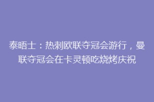 泰晤士：热刺欧联夺冠会游行，曼联夺冠会在卡灵顿吃烧烤庆祝