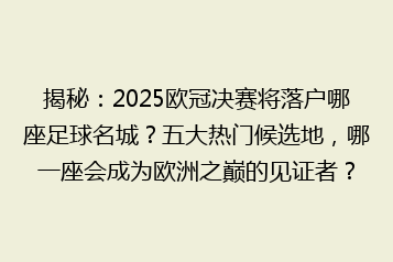 揭秘:2025欧冠决赛将落户哪座足球名城?五大热门候选地,哪一座会成为欧洲之巅的见证者?