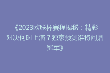 《2023欧联杯赛程揭秘:精彩对决何时上演?独家预测谁将问鼎冠军》