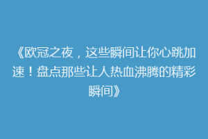 《欧冠之夜，这些瞬间让你心跳加速！盘点那些让人热血沸腾的精彩瞬间》