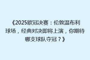 《2025欧冠决赛：伦敦温布利球场，经典对决即将上演，你期待哪支球队夺冠？》
