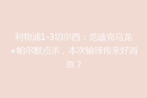 利物浦1-3切尔西：范迪克乌龙+帕尔默点杀，本次输球传来好消息？