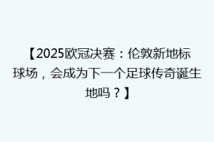 【2025欧冠决赛：伦敦新地标球场，会成为下一个足球传奇诞生地吗？】