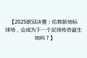 【2025欧冠决赛:伦敦新地标球场,会成为下一个足球传奇诞生地吗?】