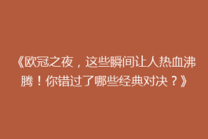 《欧冠之夜，这些瞬间让人热血沸腾！你错过了哪些经典对决？》