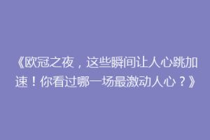 《欧冠之夜，这些瞬间让人心跳加速！你看过哪一场最激动人心？》