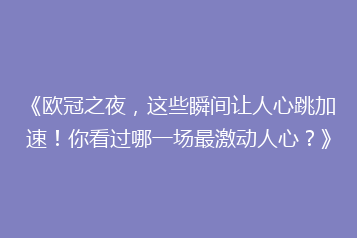 《欧冠之夜,这些瞬间让人心跳加速!你看过哪一场最激动人心?》