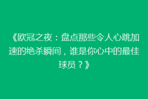 《欧冠之夜：盘点那些令人心跳加速的绝杀瞬间，谁是你心中的最佳球员？》