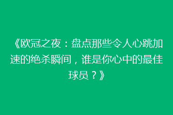 《欧冠之夜:盘点那些令人心跳加速的绝杀瞬间,谁是你心中的最佳球员?》