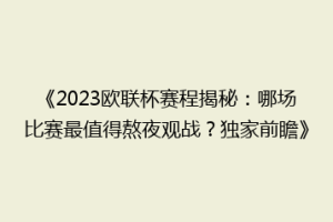 《2023欧联杯赛程揭秘：哪场比赛最值得熬夜观战？独家前瞻》