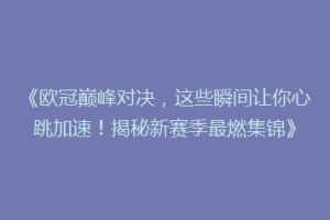 《欧冠巅峰对决，这些瞬间让你心跳加速！揭秘新赛季最燃集锦》