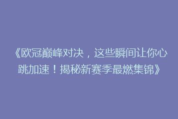 《欧冠巅峰对决,这些瞬间让你心跳加速!揭秘新赛季最燃集锦》