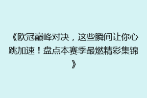 《欧冠巅峰对决，这些瞬间让你心跳加速！盘点本赛季最燃精彩集锦》