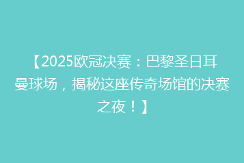 【2025欧冠决赛:巴黎圣日耳曼球场,揭秘这座传奇场馆的决赛之夜!】