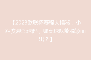 【2023欧联杯赛程大揭秘：小组赛悬念迭起，哪支球队能脱颖而出？】