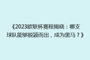 《2023欧联杯赛程揭晓：哪支球队能够脱颖而出，成为黑马？》
