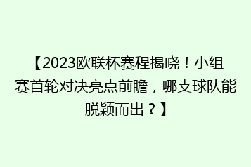 【2023欧联杯赛程揭晓!小组赛首轮对决亮点前瞻,哪支球队能脱颖而出?】