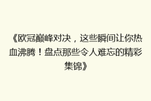 《欧冠巅峰对决，这些瞬间让你热血沸腾！盘点那些令人难忘的精彩集锦》
