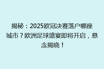 揭秘:2025欧冠决赛落户哪座城市?欧洲足球盛宴即将开启,悬念揭晓!