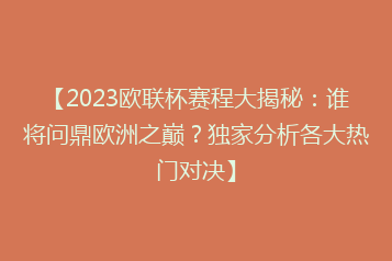 【2023欧联杯赛程大揭秘:谁将问鼎欧洲之巅?独家分析各大热门对决】
