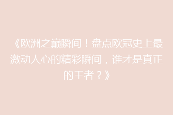 《欧洲之巅瞬间!盘点欧冠史上最激动人心的精彩瞬间,谁才是真正的王者?》