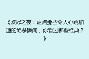 《欧冠之夜：盘点那些令人心跳加速的绝杀瞬间，你看过哪些经典？》