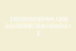 【2023欧联杯赛程揭晓！谁能在这场欧洲豪门盛宴中脱颖而出？】