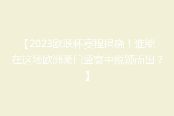 【2023欧联杯赛程揭晓!谁能在这场欧洲豪门盛宴中脱颖而出?】