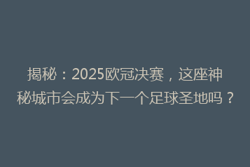 揭秘:2025欧冠决赛,这座神秘城市会成为下一个足球圣地吗?