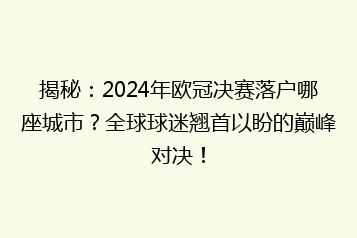 揭秘:2024年欧冠决赛落户哪座城市?全球球迷翘首以盼的巅峰对决!