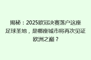 揭秘：2025欧冠决赛落户这座足球圣地，是哪座城市将再次见证欧洲之巅？