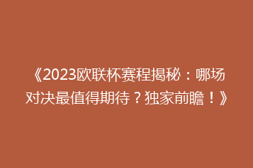 《2023欧联杯赛程揭秘：哪场对决最值得期待？独家前瞻！》
