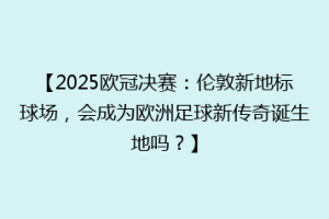 【2025欧冠决赛：伦敦新地标球场，会成为欧洲足球新传奇诞生地吗？】