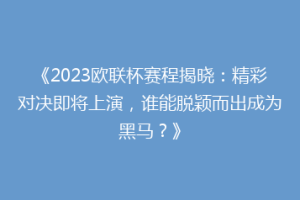 《2023欧联杯赛程揭晓：精彩对决即将上演，谁能脱颖而出成为黑马？》