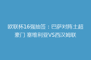 欧联杯16强抽签:巴萨对阵土超豪门 塞维利亚VS西汉姆联